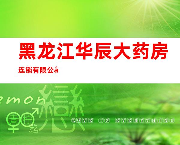 黑龙江华辰大药房连锁有限公司北安分店